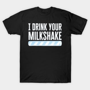 I Drink Your Milkshake T-Shirt